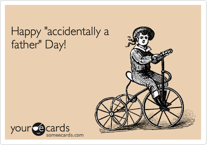 
Happy "accidentally a
father" Day!