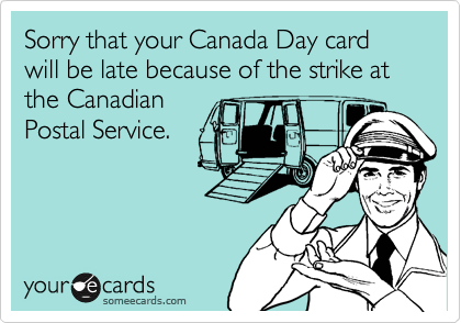 Sorry that your Canada Day card will be late because of the strike at the Canadian
Postal Service.