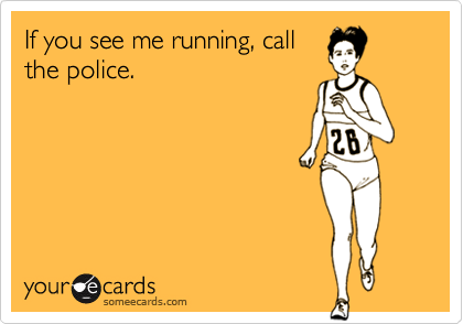 If you see me running, call
the police.