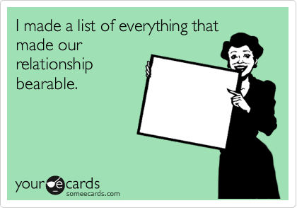I made a list of everything that
made our
relationship
bearable.