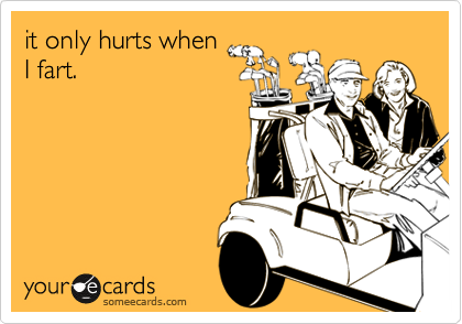 it only hurts when
I fart.