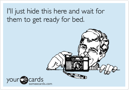 I'll just hide this here and wait for them to get ready for bed.
