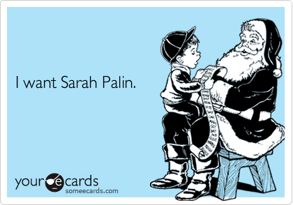 


I want Sarah Palin.