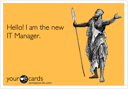 

Hello! I am the new
IT Manager.