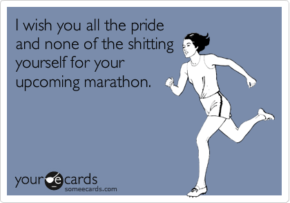 I wish you all the pride
and none of the shitting
yourself for your
upcoming marathon.