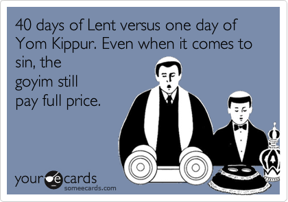 40 days of Lent versus one day of Yom Kippur. Even when it comes to sin, the 
goyim still
pay full price. 