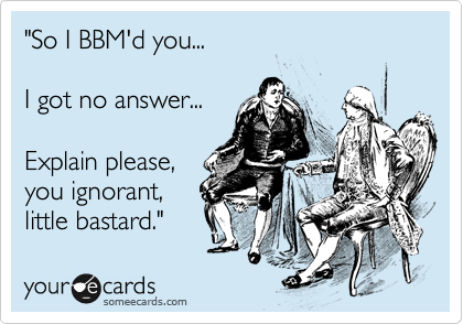 "So I BBM'd you...

I got no answer...

Explain please,
you ignorant,
little bastard."