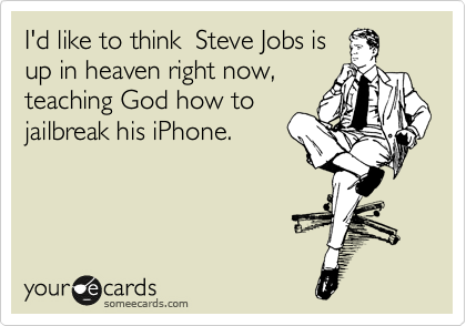 I'd like to think  Steve Jobs is
up in heaven right now,
teaching God how to
jailbreak his iPhone. 