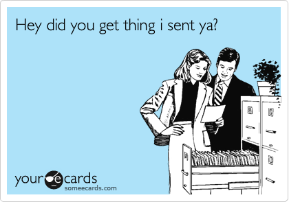 Hey did you get thing i sent ya?