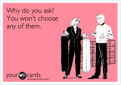 Why do you ask?
You won't choose
any of them.