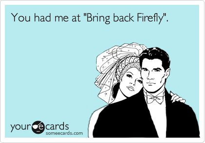 You had me at "Bring back Firefly".