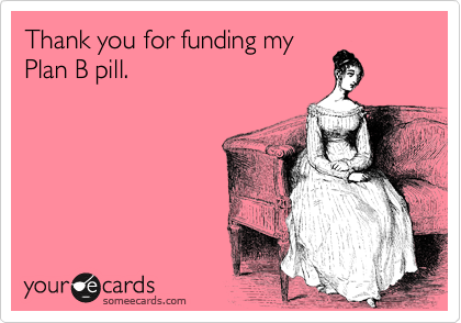 Thank you for funding my
Plan B pill. 