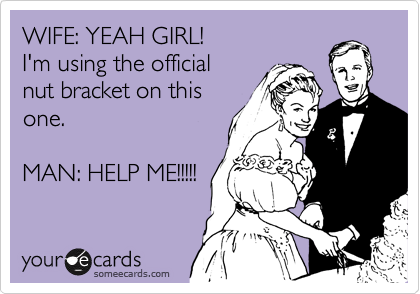 WIFE: YEAH GIRL!
I'm using the official
nut bracket on this
one.

MAN: HELP ME!!!!! 