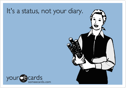 It's a status, not your diary.