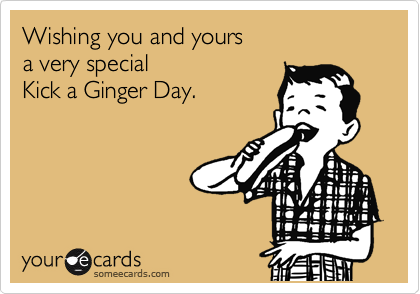 Wishing you and yours
a very special 
Kick a Ginger Day.