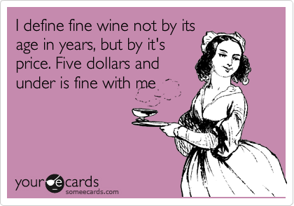 I define fine wine not by its
age in years, but by it's
price. Five dollars and
under is fine with me