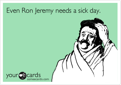 Even Ron Jeremy needs a sick day.