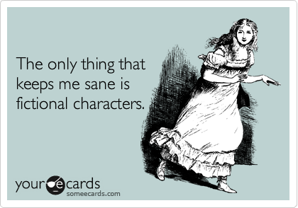 The only thing that keeps me sane is fictional characters. | Cry For Help  Ecard