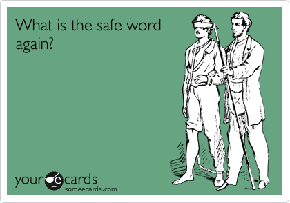 What is the safe word
again?