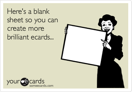 Here's a blank
sheet so you can
create more
brilliant ecards...