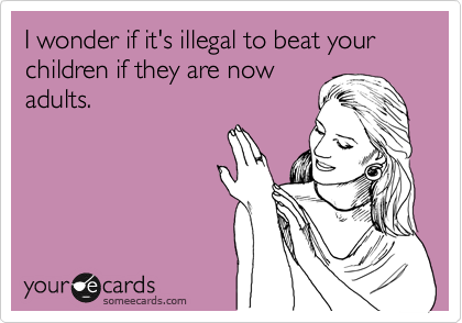 I wonder if it's illegal to beat your children if they are now
adults.