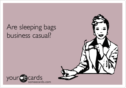 

Are sleeping bags  
business casual?