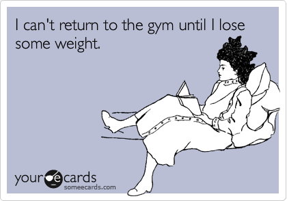 I can't return to the gym until I lose some weight.