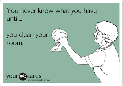 You never know what you have until...

you clean your
room.