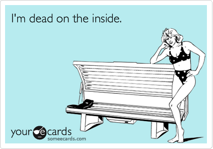 I'm dead on the inside.
