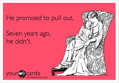 
He promised to pull out.  

Seven years ago, 
he didn't.