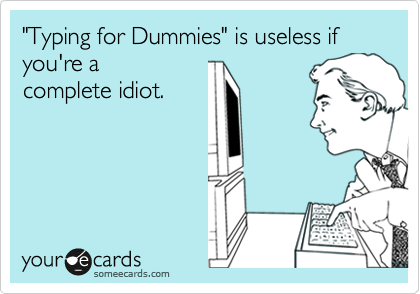"Typing for Dummies" is useless if you're a
complete idiot.