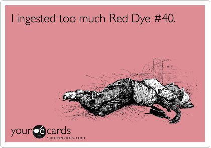 I ingested too much Red Dye %2340.