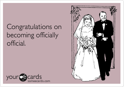 

Congratulations on
becoming officially
official. 