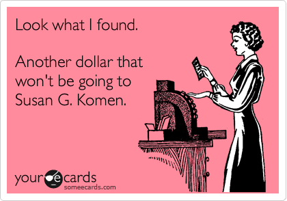 Look what I found.

Another dollar that
won't be going to
Susan G. Komen.
