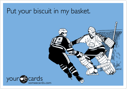 Put your biscuit in my basket.