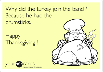 Why did the turkey join the band ? Because he had the
drumsticks.  

Happy
Thanksgiving !