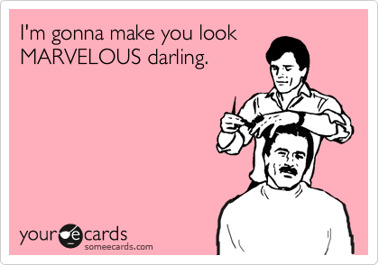 I'm gonna make you look
MARVELOUS darling. 