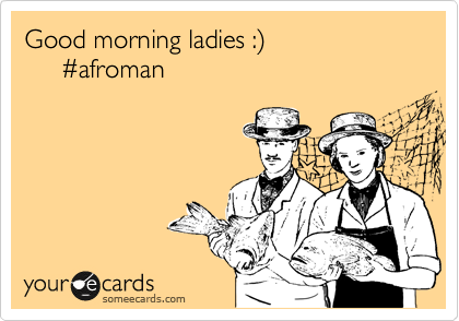 Good morning ladies :%29
     %23afroman
