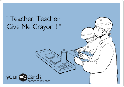
" Teacher, Teacher 
Give Me Crayon ! "