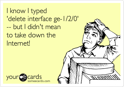 I know I typed  
'delete interface ge-1/2/0'  
-- but I didn't mean
to take down the
Internet!