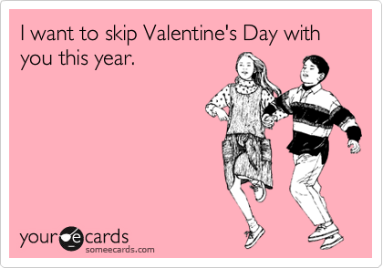 I want to skip Valentine's Day with you this year.