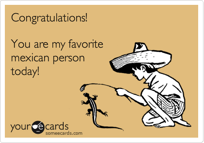Congratulations!

You are my favorite
mexican person 
today!