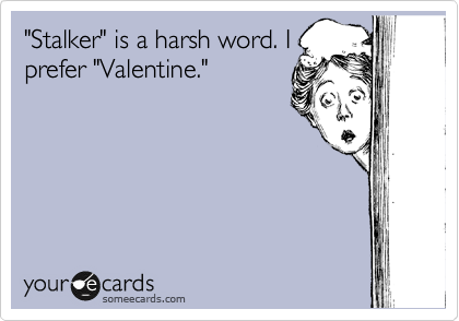 "Stalker" is a harsh word. I
prefer "Valentine."