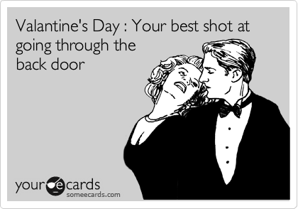 Valantine's Day : Your best shot at going through the
back door