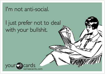 I'm not anti-social.

I just prefer not to deal
with your bullshit.