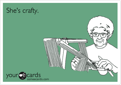 She's crafty.