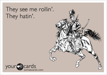 They see me rollin'.
They hatin'.