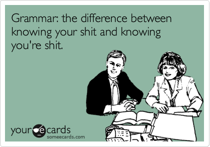 Grammar: the difference between knowing your shit and knowing you're shit.