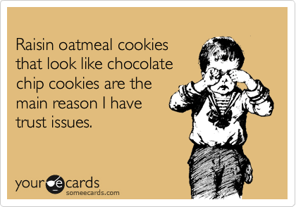 
Raisin oatmeal cookies
that look like chocolate
chip cookies are the
main reason I have
trust issues.