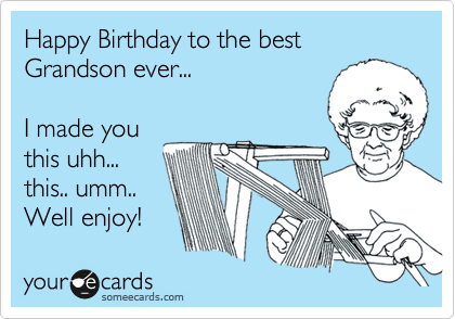 Happy Birthday to the best Grandson ever...   

I made you
this uhh...
this.. umm..
Well enjoy!